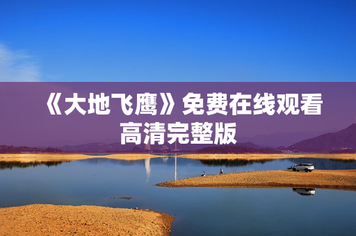 《大地飞鹰》免费在线观看高清完整版