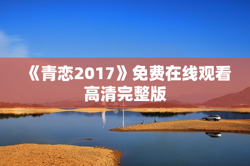 《青恋2017》免费在线观看高清完整版