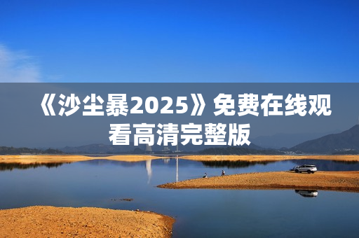《沙尘暴2025》免费在线观看高清完整版