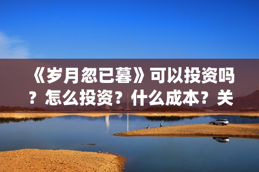 《岁月忽已暮》可以投资吗？怎么投资？什么成本？关注围脖：影视大发(岁月忽已暮txt百度网盘)