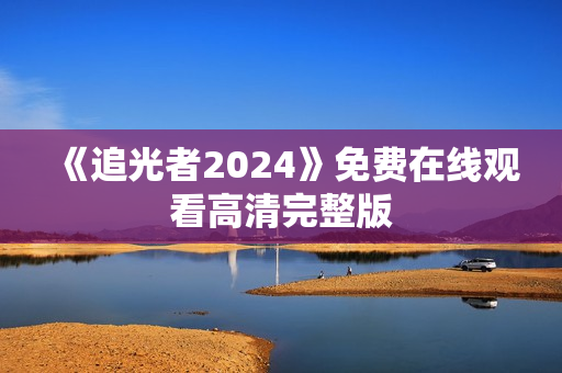 《追光者2024》免费在线观看高清完整版