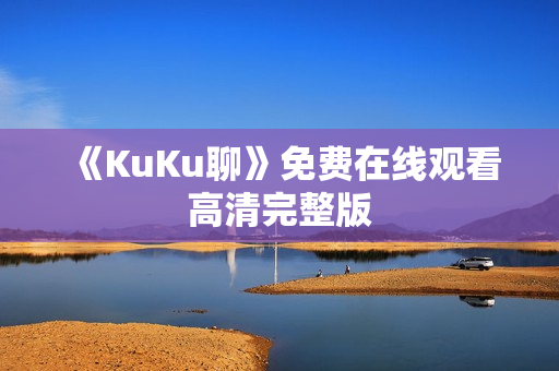 《KuKu聊》免费在线观看高清完整版