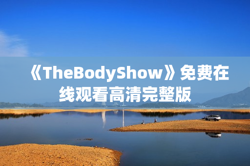 《TheBodyShow》免费在线观看高清完整版