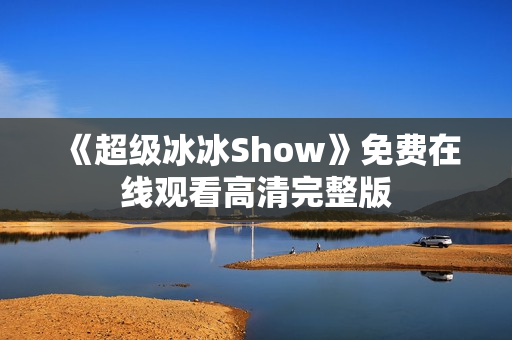 《超级冰冰Show》免费在线观看高清完整版
