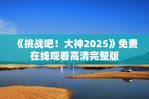 《挑战吧！大神2025》免费在线观看高清完整版