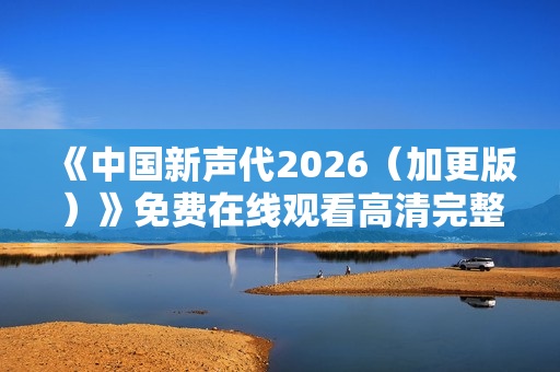 《中国新声代2026（加更版）》免费在线观看高清完整版
