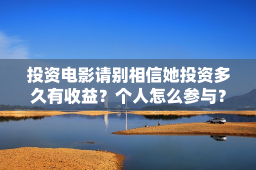 投资电影请别相信她投资多久有收益？个人怎么参与？真能赚钱吗？