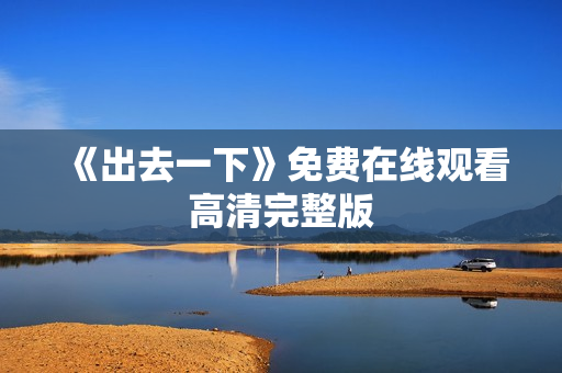 《出去一下》免费在线观看高清完整版