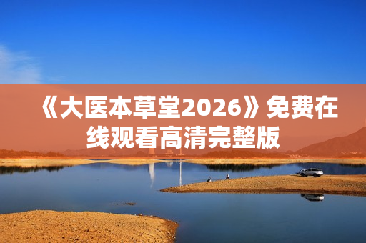 《大医本草堂2026》免费在线观看高清完整版