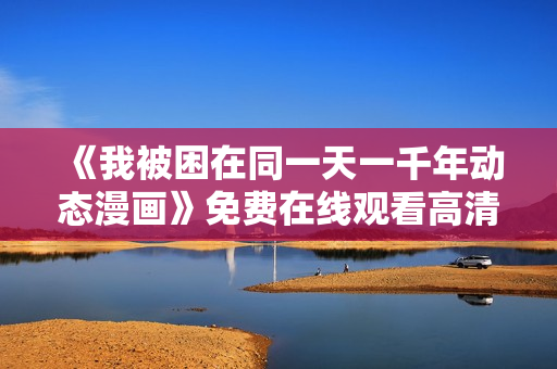 《我被困在同一天一千年动态漫画》免费在线观看高清完整版