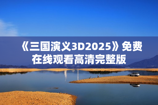 《三国演义3D2025》免费在线观看高清完整版