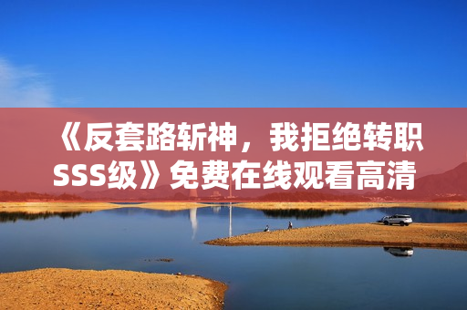 《反套路斩神，我拒绝转职SSS级》免费在线观看高清完整版