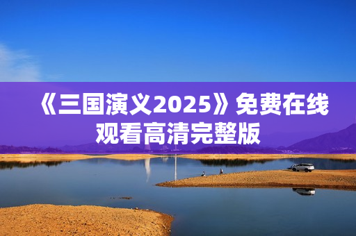 《三国演义2025》免费在线观看高清完整版