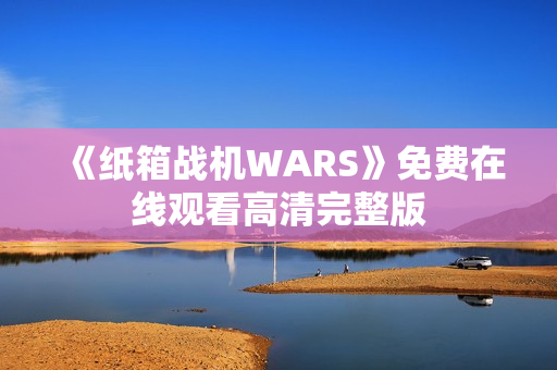 《纸箱战机WARS》免费在线观看高清完整版