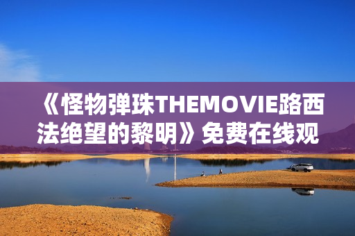 《怪物弹珠THEMOVIE路西法绝望的黎明》免费在线观看高清完整版