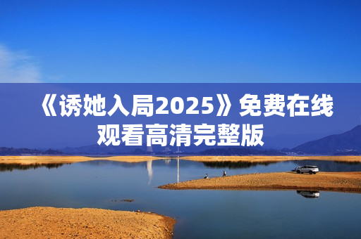 《诱她入局2025》免费在线观看高清完整版