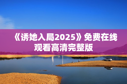 《诱她入局2025》免费在线观看高清完整版