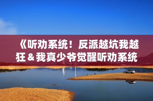 《听劝系统！反派越坑我越狂＆我真少爷觉醒听劝系统你们哭啥》免费在线观看高清完整版