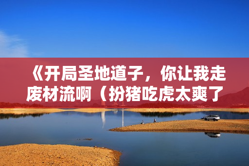 《开局圣地道子，你让我走废材流啊（扮猪吃虎太爽了！圣地道子的逆袭路）》免费在线观看高清完整版