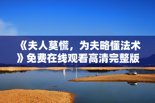 《夫人莫慌，为夫略懂法术》免费在线观看高清完整版