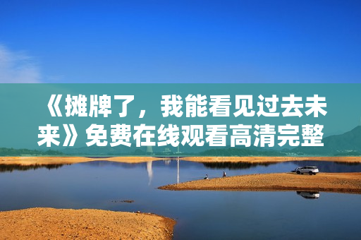 《摊牌了，我能看见过去未来》免费在线观看高清完整版