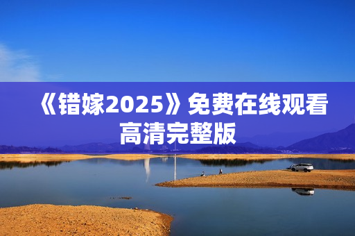 《错嫁2025》免费在线观看高清完整版