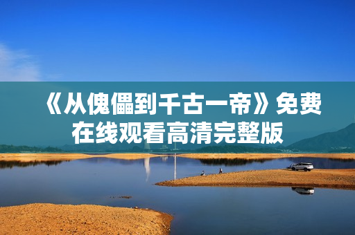 《从傀儡到千古一帝》免费在线观看高清完整版