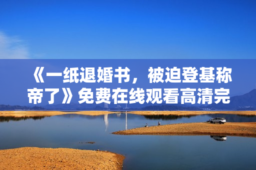 《一纸退婚书，被迫登基称帝了》免费在线观看高清完整版