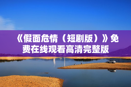 《假面危情（短剧版）》免费在线观看高清完整版