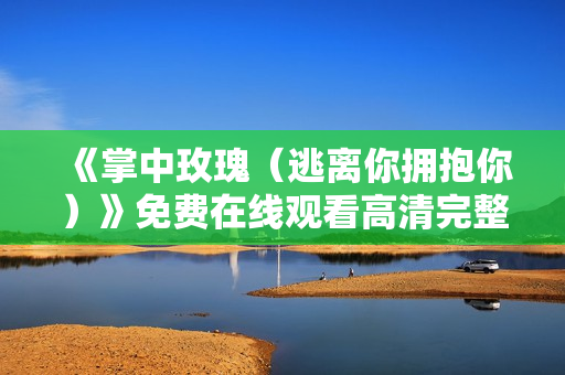 《掌中玫瑰（逃离你拥抱你）》免费在线观看高清完整版