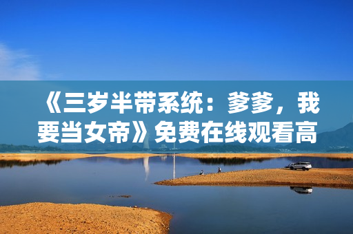 《三岁半带系统：爹爹，我要当女帝》免费在线观看高清完整版