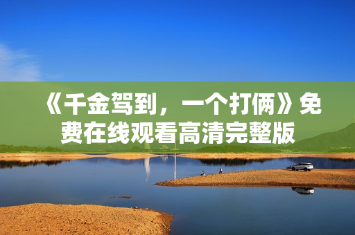 《千金驾到，一个打俩》免费在线观看高清完整版