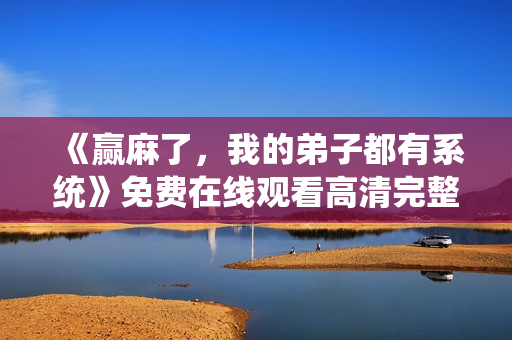 《赢麻了，我的弟子都有系统》免费在线观看高清完整版