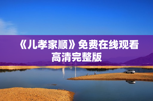 《儿孝家顺》免费在线观看高清完整版