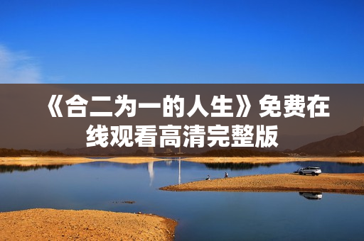 《合二为一的人生》免费在线观看高清完整版