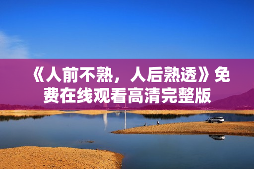 《人前不熟，人后熟透》免费在线观看高清完整版