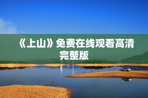 《上山》免费在线观看高清完整版