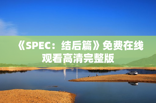 《SPEC：结后篇》免费在线观看高清完整版