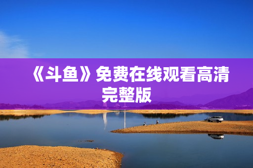 《斗鱼》免费在线观看高清完整版