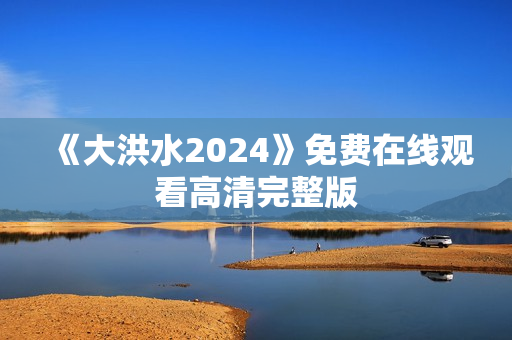 《大洪水2024》免费在线观看高清完整版