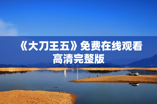 《大刀王五》免费在线观看高清完整版