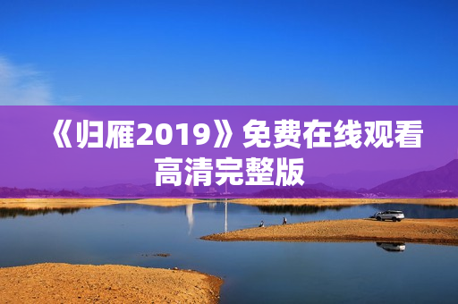 《归雁2019》免费在线观看高清完整版
