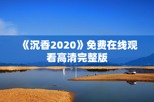 《沉香2020》免费在线观看高清完整版