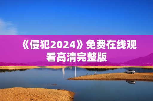 《侵犯2024》免费在线观看高清完整版