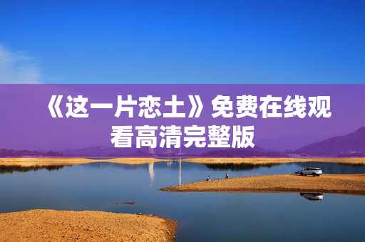 《这一片恋土》免费在线观看高清完整版