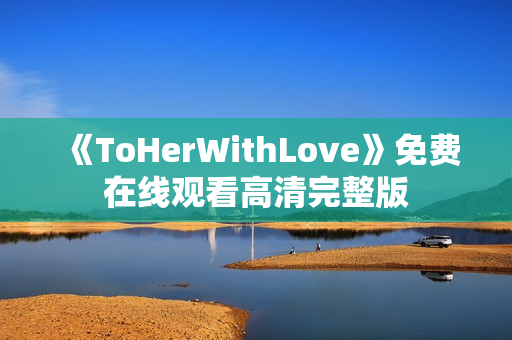《ToHerWithLove》免费在线观看高清完整版