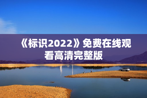 《标识2022》免费在线观看高清完整版