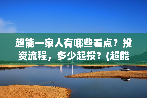 超能一家人有哪些看点？投资流程，多少起投？(超能一家人剧情)