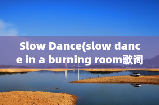 Slow Dance(slow dance in a burning room歌词)