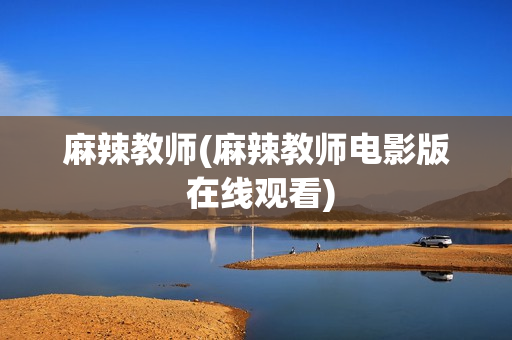 麻辣教师(麻辣教师电影版 在线观看)